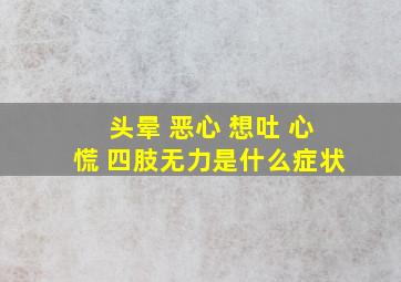 头晕 恶心 想吐 心慌 四肢无力是什么症状